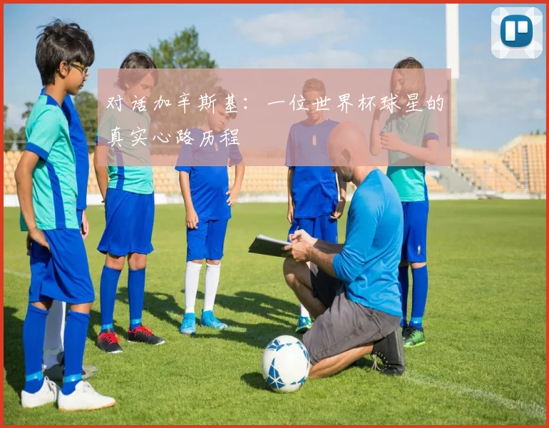 对话加辛斯基:一位世界杯球星的真实心路历程