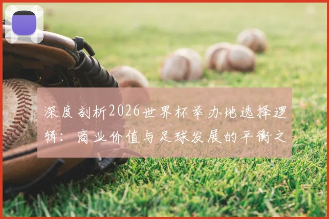 深度剖析2026世界杯举办地选择逻辑:商业价值与足球发展的平衡之道