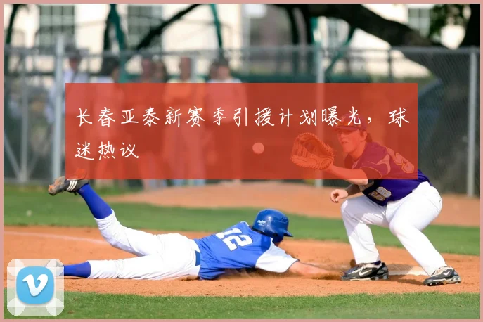 长春亚泰新赛季引援计划曝光,球迷热议
