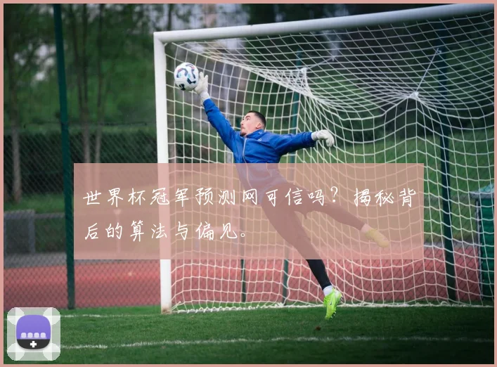 世界杯冠军预测网可信吗?揭秘背后的算法与偏见。