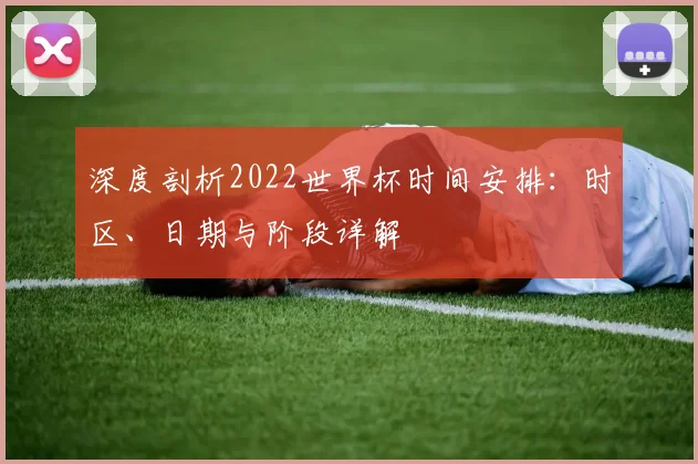 深度剖析2022世界杯时间安排:时区、日期与阶段详解
