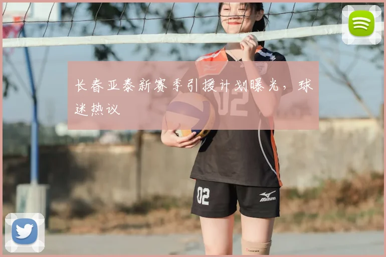 长春亚泰新赛季引援计划曝光,球迷热议