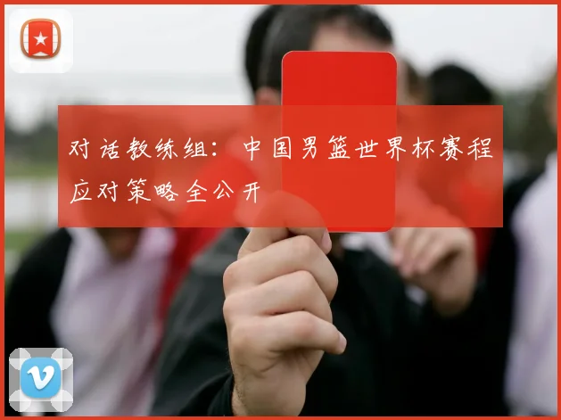 对话教练组:中国男篮世界杯赛程应对策略全公开