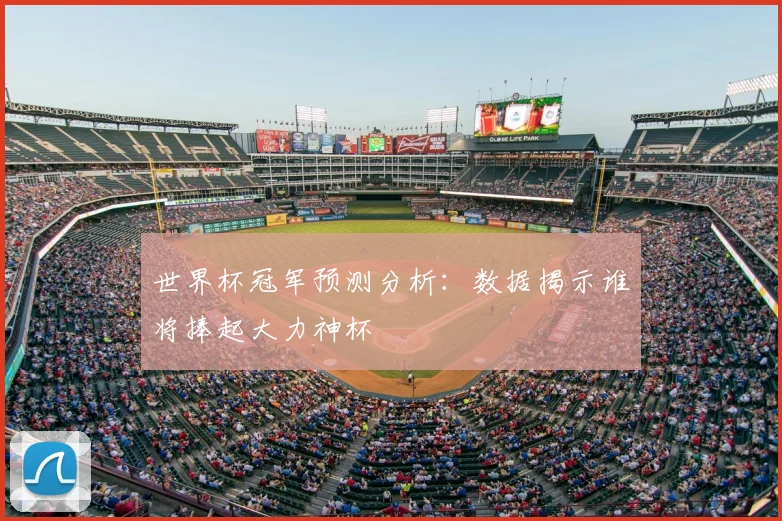 世界杯冠军预测分析:数据揭示谁将捧起大力神杯
