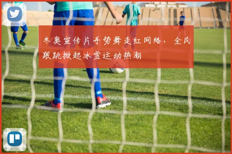 冬奥宣传片手势舞走红网络，全民跟跳掀起冰雪运动热潮