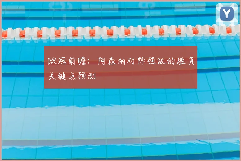 欧冠前瞻：阿森纳对阵强敌的胜负关键点预测