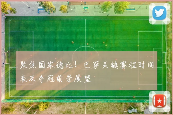 聚焦国家德比！巴萨关键赛程时间表及夺冠前景展望