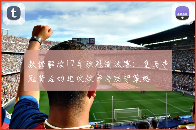 数据解读17年欧冠淘汰赛：皇马夺冠背后的进攻效率与防守策略