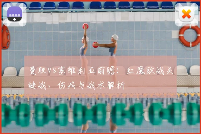 曼联vs塞维利亚前瞻：红魔欧战关键战，伤病与战术解析