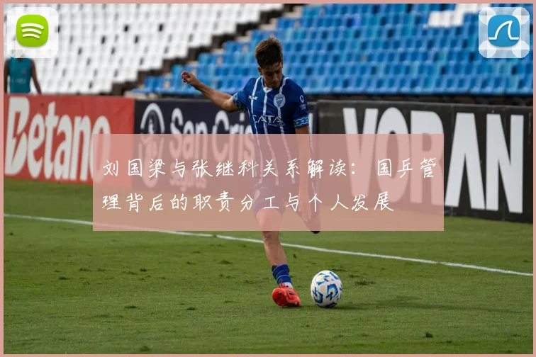 刘国梁与张继科关系解读：国乒管理背后的职责分工与个人发展