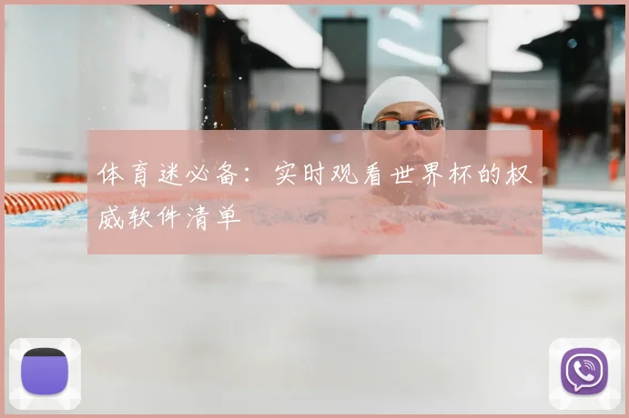 体育迷必备：实时观看世界杯的权威软件清单